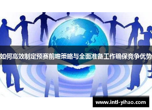 如何高效制定预赛前瞻策略与全面准备工作确保竞争优势