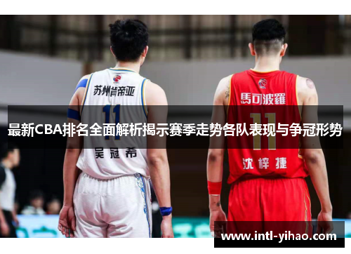 最新CBA排名全面解析揭示赛季走势各队表现与争冠形势
