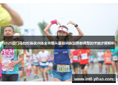 2025厦门马拉松备战训练全攻略从基础训练到赛前调整的详细步骤解析
