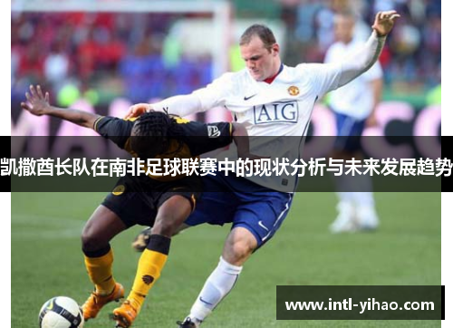 凯撒酋长队在南非足球联赛中的现状分析与未来发展趋势