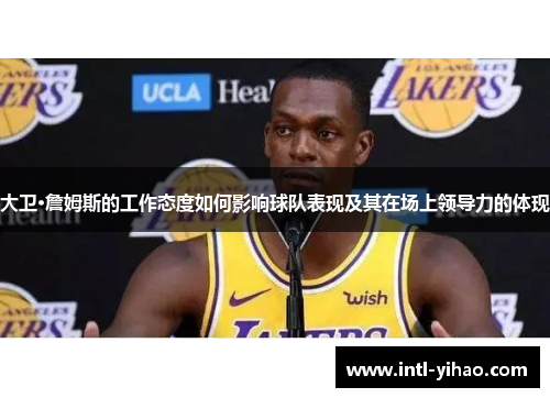 大卫·詹姆斯的工作态度如何影响球队表现及其在场上领导力的体现