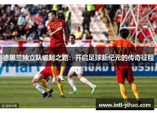 德黑兰独立队崛起之路：开启足球新纪元的传奇征程