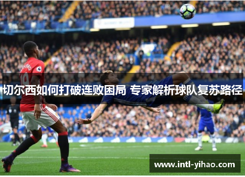 切尔西如何打破连败困局 专家解析球队复苏路径