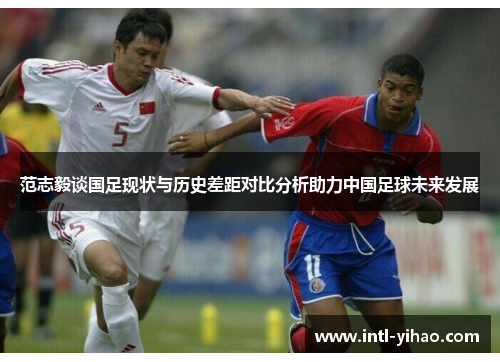 范志毅谈国足现状与历史差距对比分析助力中国足球未来发展