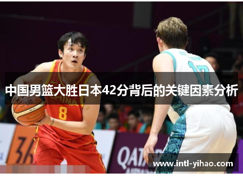 中国男篮大胜日本42分背后的关键因素分析
