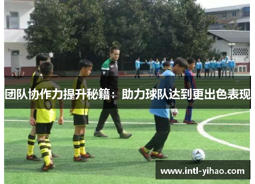团队协作力提升秘籍：助力球队达到更出色表现
