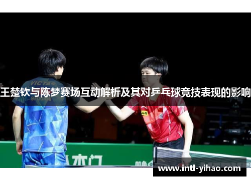 王楚钦与陈梦赛场互动解析及其对乒乓球竞技表现的影响