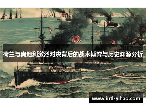 荷兰与奥地利激烈对决背后的战术博弈与历史渊源分析