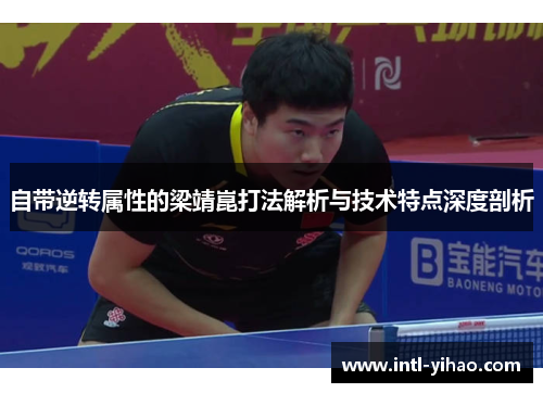 自带逆转属性的梁靖崑打法解析与技术特点深度剖析