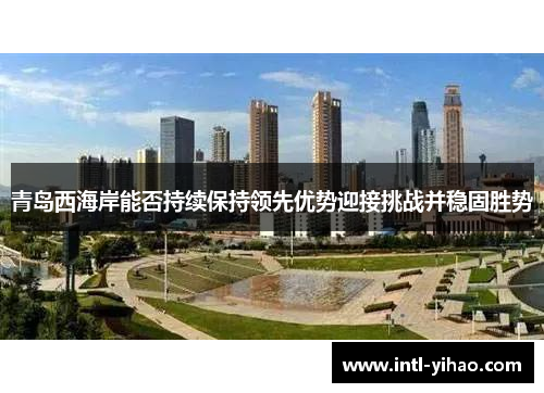 青岛西海岸能否持续保持领先优势迎接挑战并稳固胜势