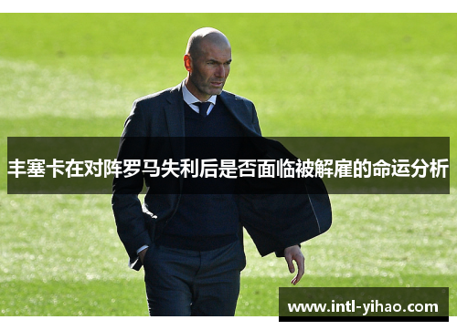 丰塞卡在对阵罗马失利后是否面临被解雇的命运分析