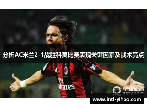 分析AC米兰2-1战胜科莫比赛表现关键因素及战术亮点
