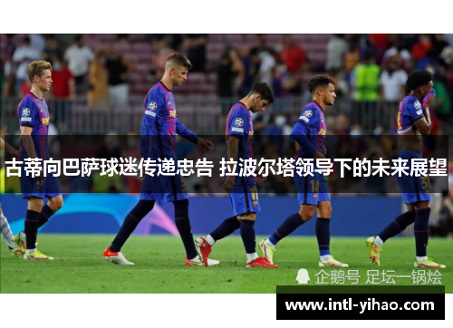 古蒂向巴萨球迷传递忠告 拉波尔塔领导下的未来展望