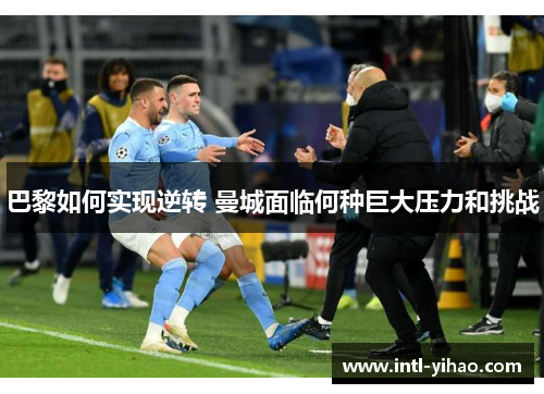 巴黎如何实现逆转 曼城面临何种巨大压力和挑战