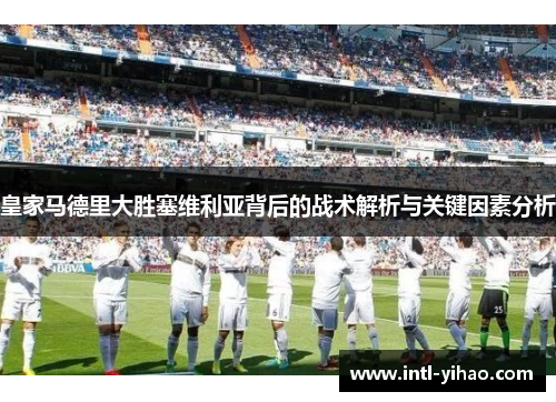 皇家马德里大胜塞维利亚背后的战术解析与关键因素分析