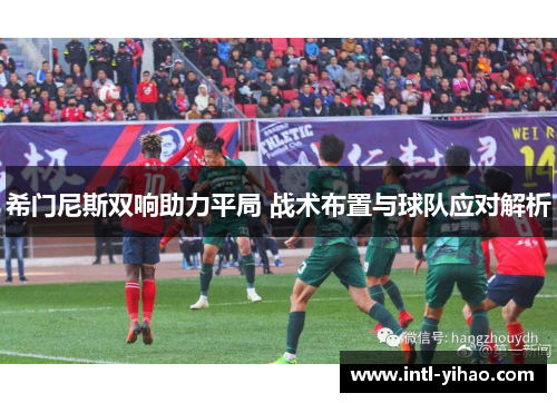 希门尼斯双响助力平局 战术布置与球队应对解析