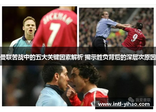 曼联苦战中的五大关键因素解析 揭示胜负背后的深层次原因