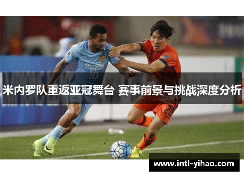 米内罗队重返亚冠舞台 赛事前景与挑战深度分析