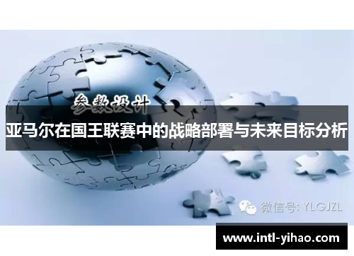 亚马尔在国王联赛中的战略部署与未来目标分析