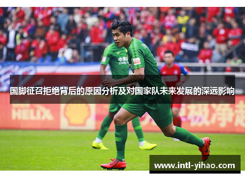 国脚征召拒绝背后的原因分析及对国家队未来发展的深远影响