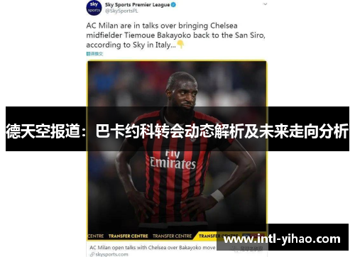 德天空报道：巴卡约科转会动态解析及未来走向分析