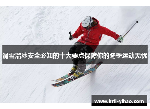 滑雪溜冰安全必知的十大要点保障你的冬季运动无忧