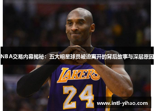 NBA交易内幕揭秘：五大明星球员被迫离开的背后故事与深层原因