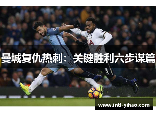 曼城复仇热刺：关键胜利六步谋篇