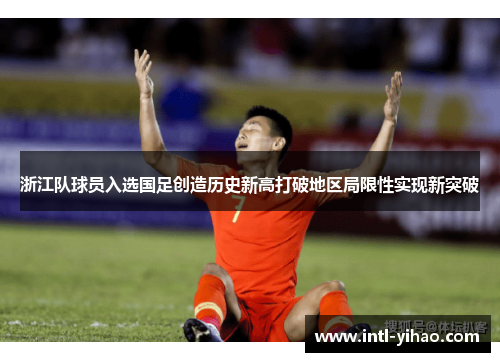 浙江队球员入选国足创造历史新高打破地区局限性实现新突破