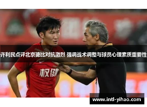 许利民点评北京德比对抗激烈 强调战术调整与球员心理素质重要性