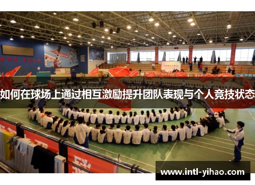 如何在球场上通过相互激励提升团队表现与个人竞技状态