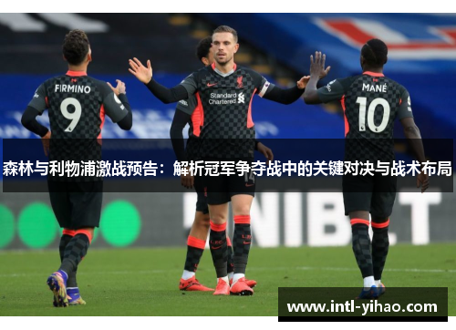 森林与利物浦激战预告：解析冠军争夺战中的关键对决与战术布局