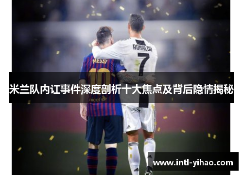 米兰队内讧事件深度剖析十大焦点及背后隐情揭秘