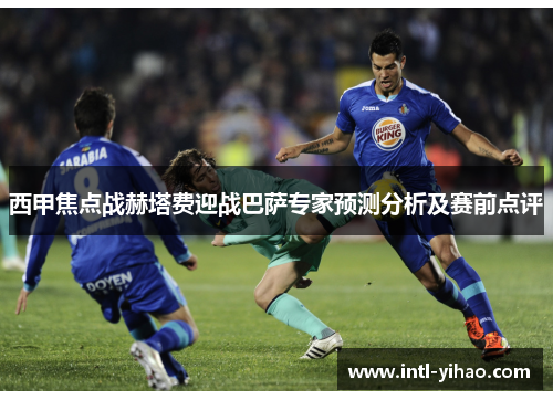 西甲焦点战赫塔费迎战巴萨专家预测分析及赛前点评