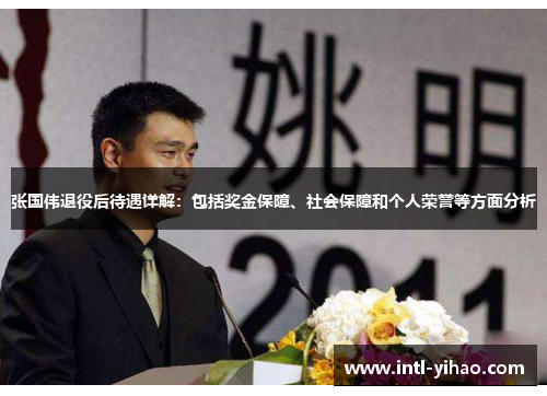 张国伟退役后待遇详解：包括奖金保障、社会保障和个人荣誉等方面分析