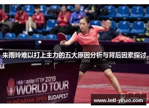 朱雨玲难以打上主力的五大原因分析与背后因素探讨