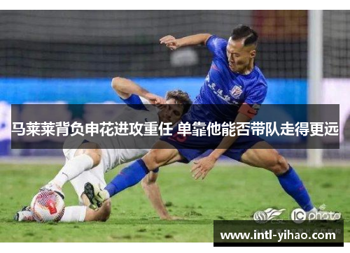 马莱莱背负申花进攻重任 单靠他能否带队走得更远