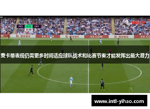 麦卡蒂表现仍需更多时间适应球队战术和比赛节奏才能发挥出最大潜力