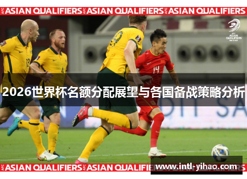 2026世界杯名额分配展望与各国备战策略分析
