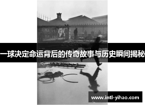 一球决定命运背后的传奇故事与历史瞬间揭秘