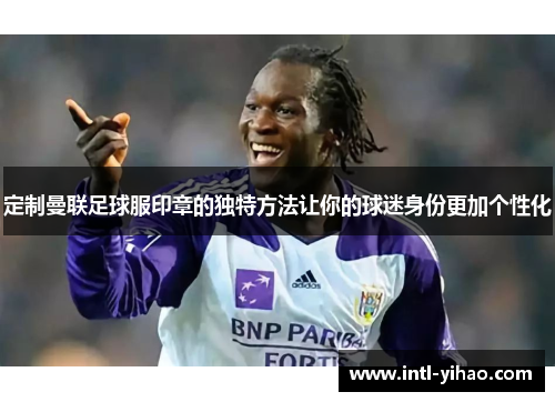 定制曼联足球服印章的独特方法让你的球迷身份更加个性化