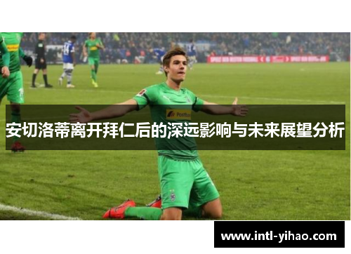 安切洛蒂离开拜仁后的深远影响与未来展望分析