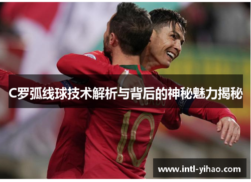 C罗弧线球技术解析与背后的神秘魅力揭秘