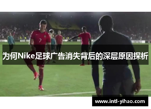 为何Nike足球广告消失背后的深层原因探析