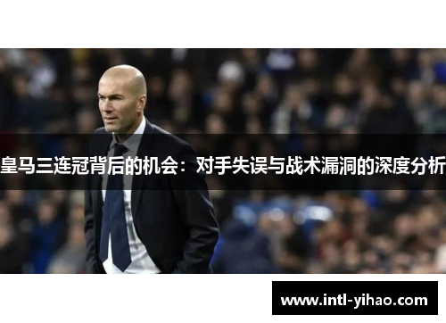 皇马三连冠背后的机会：对手失误与战术漏洞的深度分析