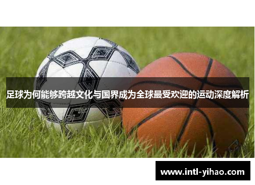 足球为何能够跨越文化与国界成为全球最受欢迎的运动深度解析