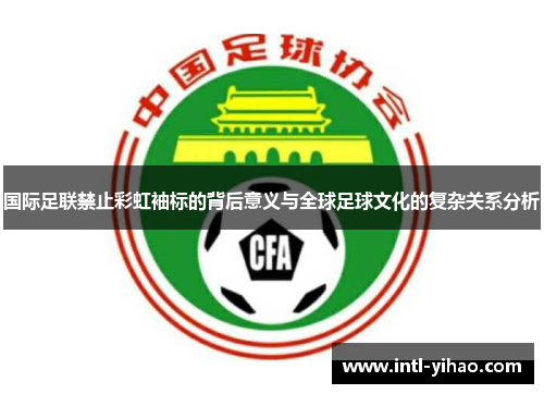国际足联禁止彩虹袖标的背后意义与全球足球文化的复杂关系分析