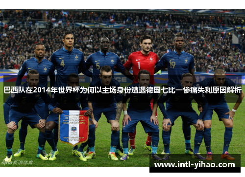 巴西队在2014年世界杯为何以主场身份遭遇德国七比一惨痛失利原因解析
