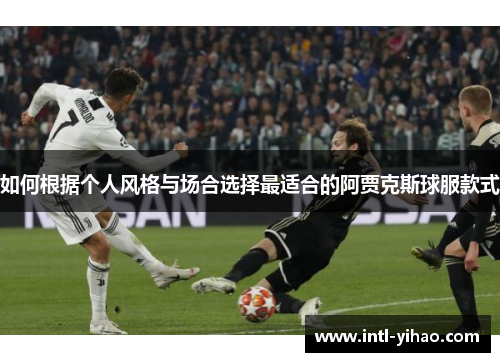 如何根据个人风格与场合选择最适合的阿贾克斯球服款式