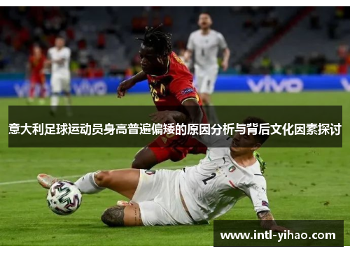 意大利足球运动员身高普遍偏矮的原因分析与背后文化因素探讨